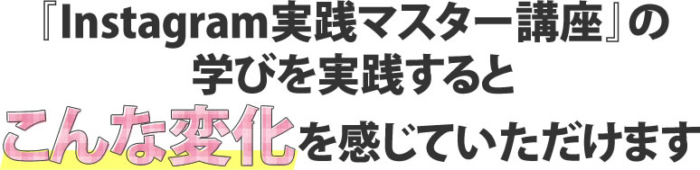 『Instagram実践オンラインセミナー』の学びを実践するとこんな変化を感じていただけます
