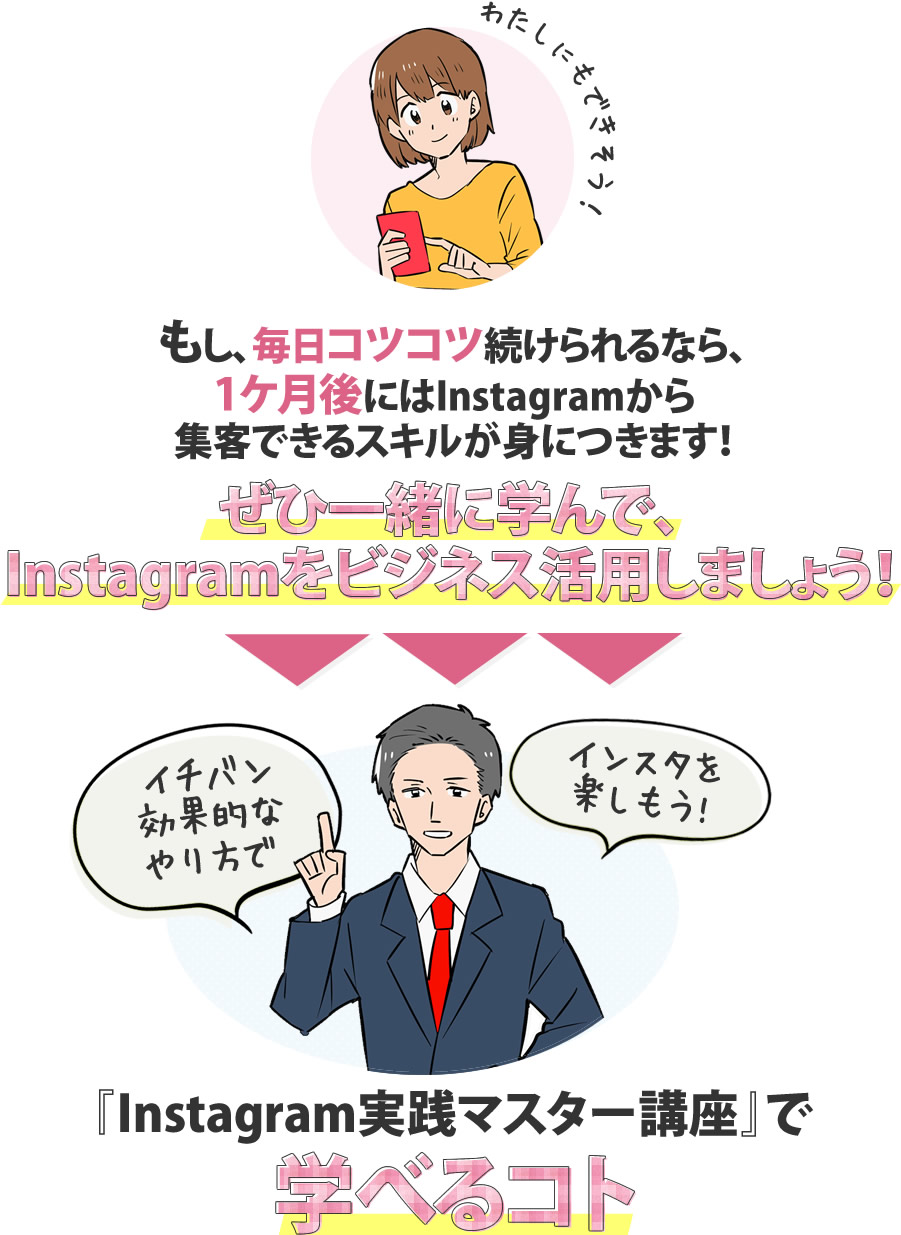 もし、毎日コツコツ続けられるなら、1ケ月後にはInstagramから集客できるスキルが身につきます！ぜひ一緒に学んで、Instagramをビジネス活用しましょう！