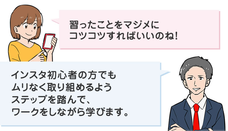 インスタ初心者の方でもムリなく取り組めるようステップを踏んで、ワークをしながら学びます。